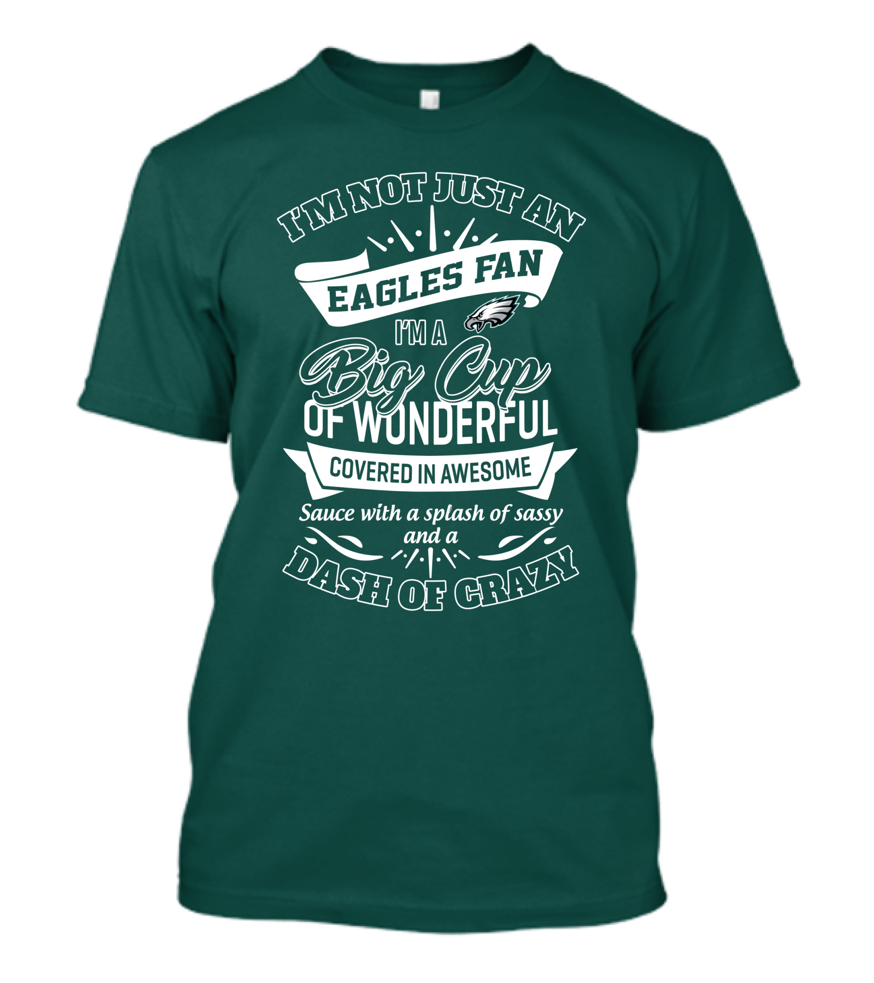 I'm Not Just An Eagles Fan I'm A Big Cup Of Wonderful Covered In Awesome Sauce With A Splash Of Sassy And A Dash Of Crazy T-Shirt
