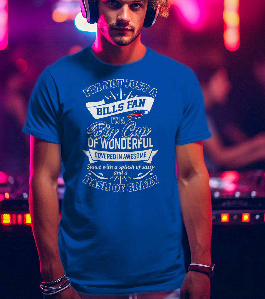 Buffalo Bills I'm Not Just A Fan I'm A Big Cup Of Wonderful Covered In Awesome Dash Of Crazy T-Shirt