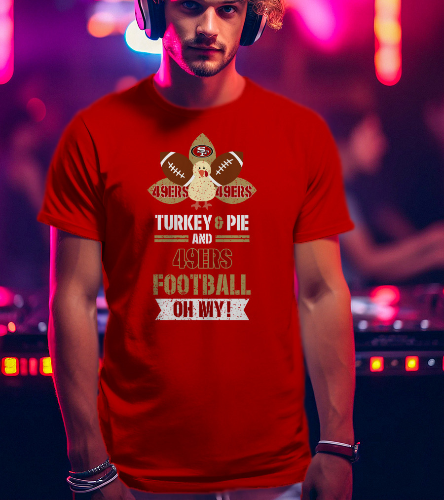 Turkey And Pie And 49ers Football Oh My T-Shirt