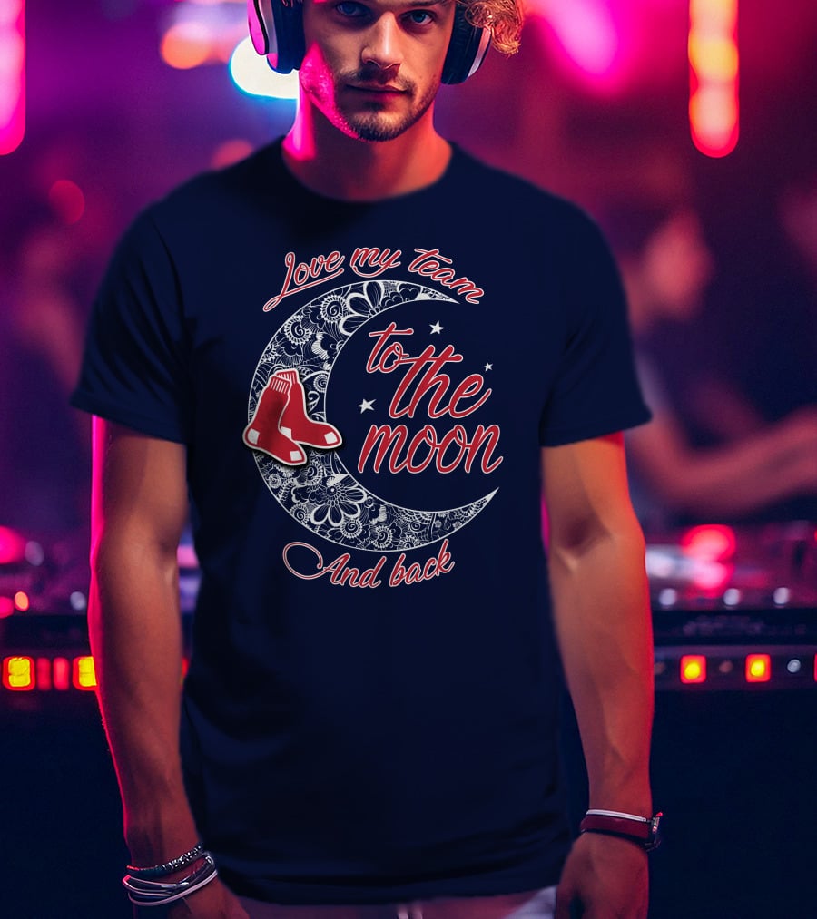 Love My Team Boston Red Sox To The Moon And Back T-Shirt