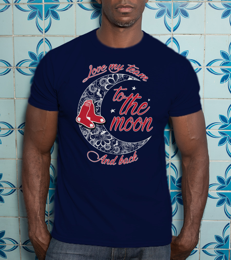 Love My Team Boston Red Sox To The Moon And Back T-Shirt