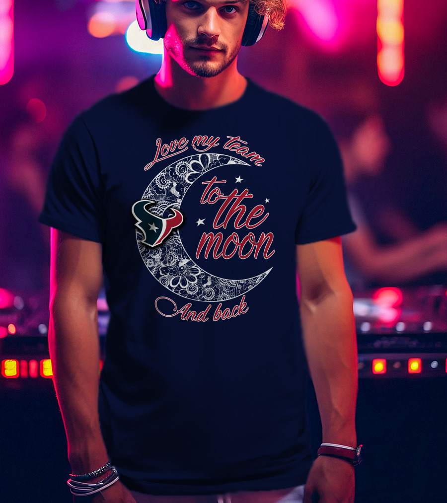 Love My Houston Texans Team To The Moon And Back T-Shirt