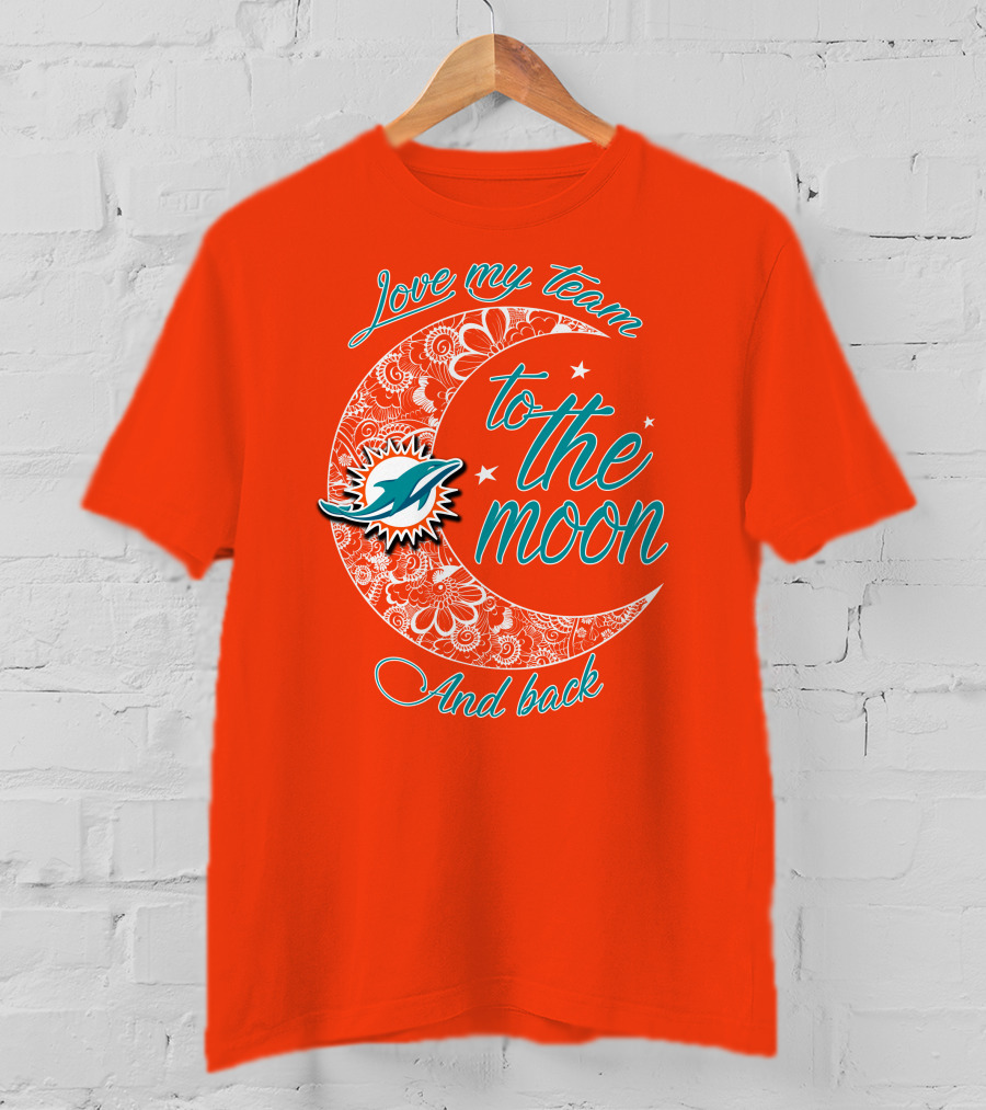 Love My Team Miami Dolphins To The Moon And Back T-Shirt