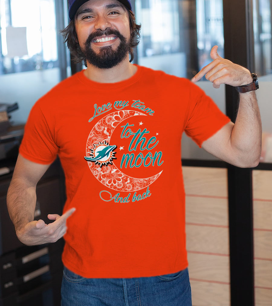 Love My Team Miami Dolphins To The Moon And Back T-Shirt