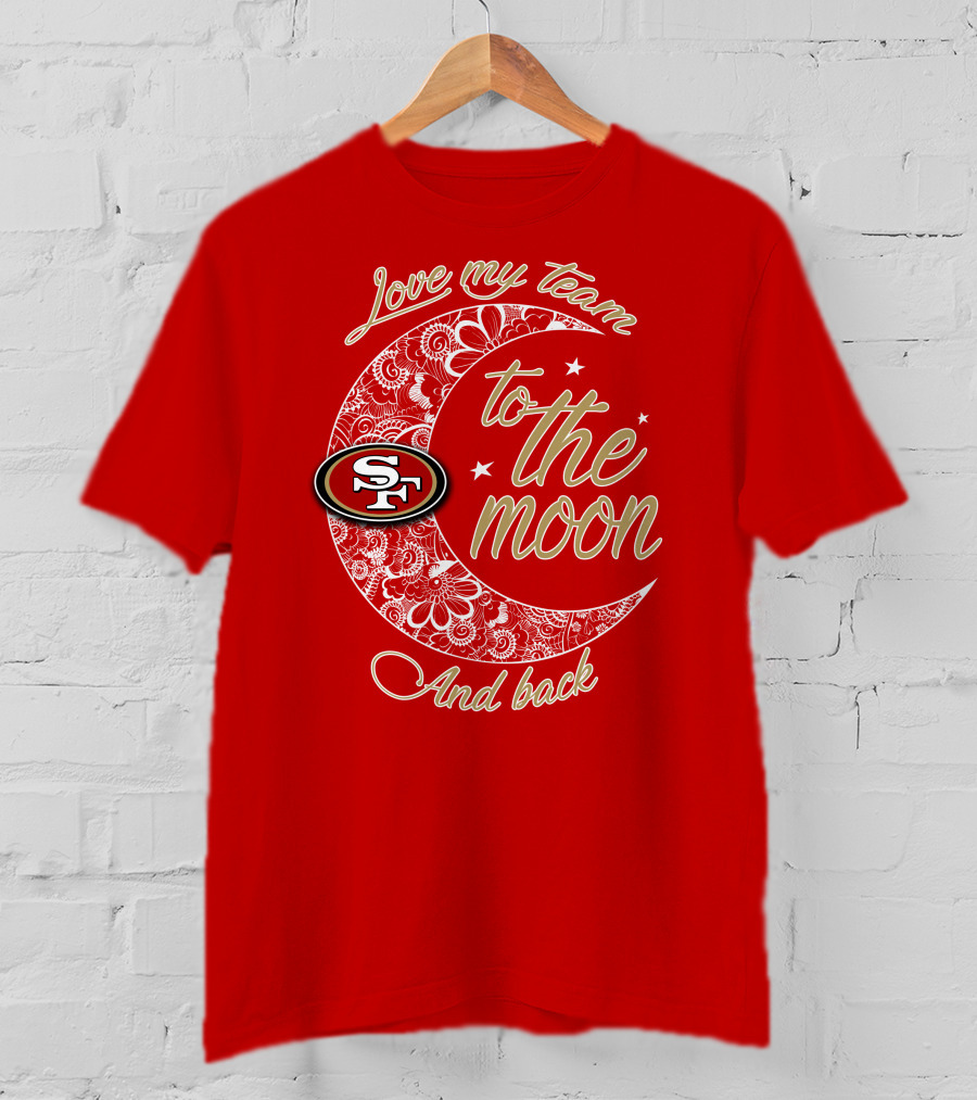 San Francisco 49ers Love My Team To The Moon And Back T-Shirt