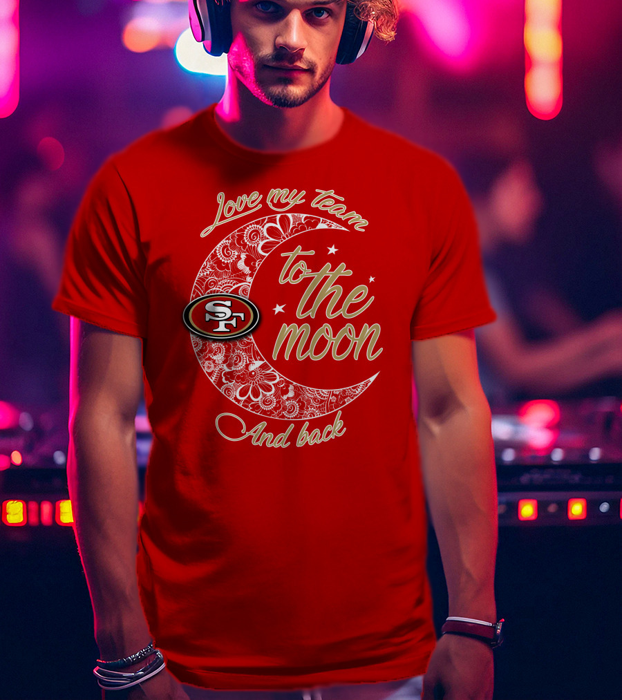 San Francisco 49ers Love My Team To The Moon And Back T-Shirt