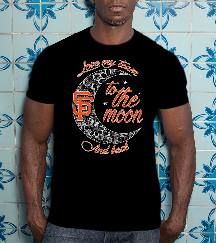 San Francisco Giants Love My Team To The Moon And Back T-Shirt