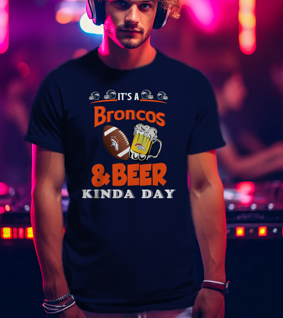 It's A Broncos Football And Beer Kinda Day T-Shirt