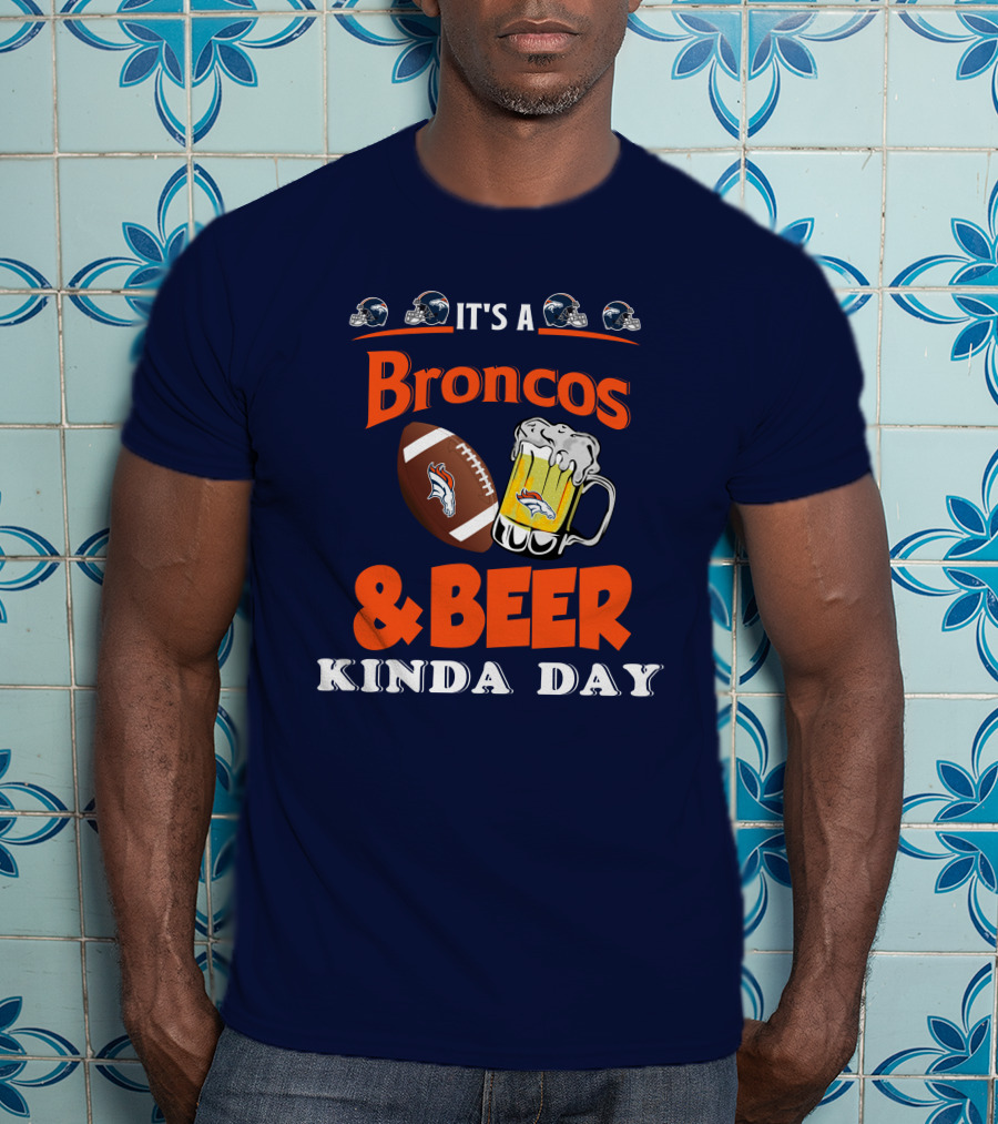 It's A Broncos Football And Beer Kinda Day T-Shirt