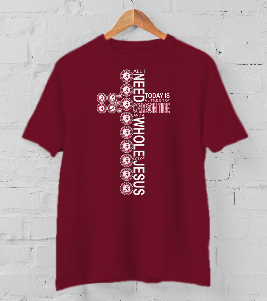 All I Need Today Is A Little Bit Of Crimson Tide Whole Lot Of Jesus Alabama A Cross T-Shirt