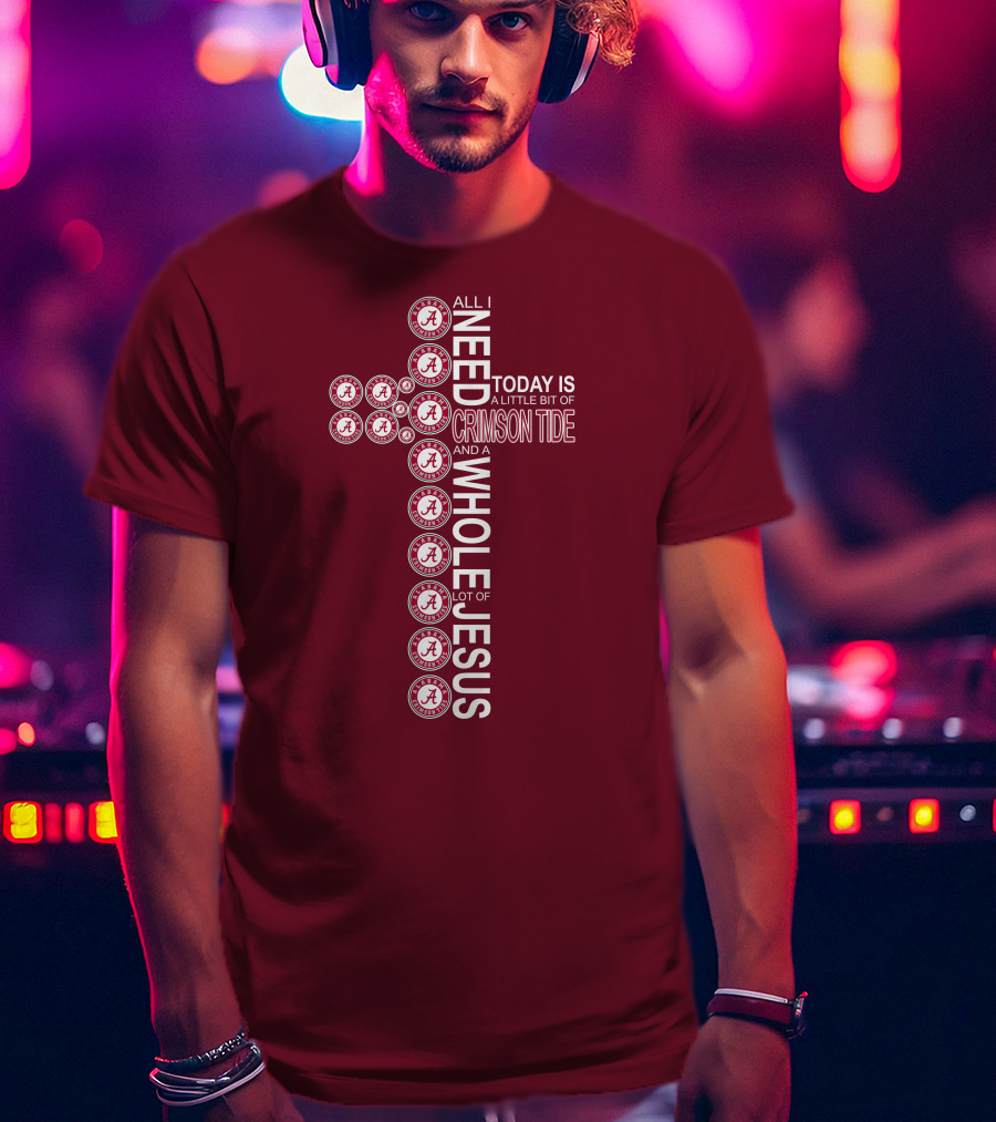 All I Need Today Is A Little Bit Of Crimson Tide Whole Lot Of Jesus Alabama A Cross T-Shirt