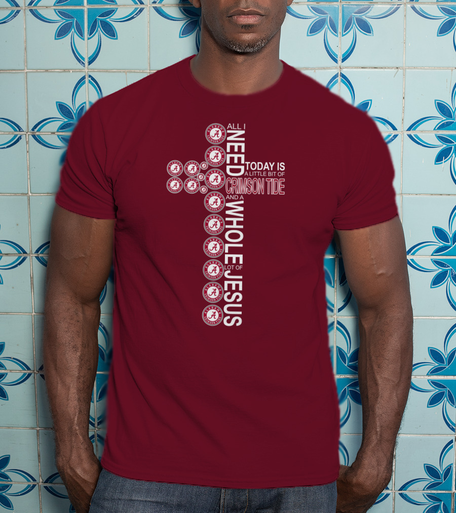 All I Need Today Is A Little Bit Of Crimson Tide Whole Lot Of Jesus Alabama A Cross T-Shirt