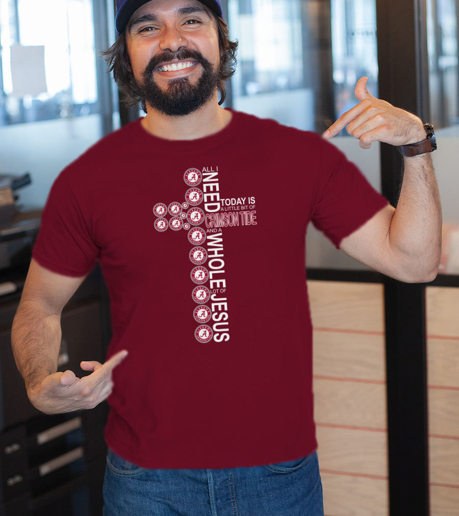 All I Need Today Is A Little Bit Of Crimson Tide Whole Lot Of Jesus Alabama A Cross T-Shirt
