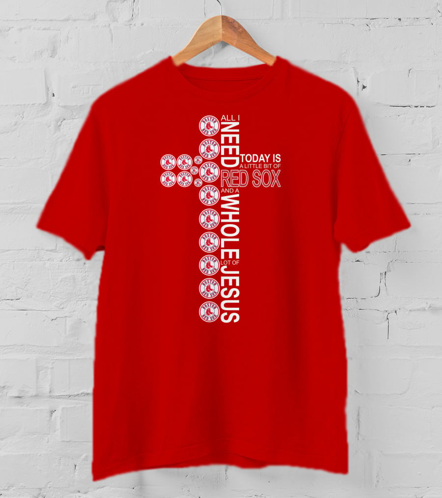 All I Need Today Is A Little Bit Of Boston Red Sox And A Whole Lot Of Jesus T-Shirt