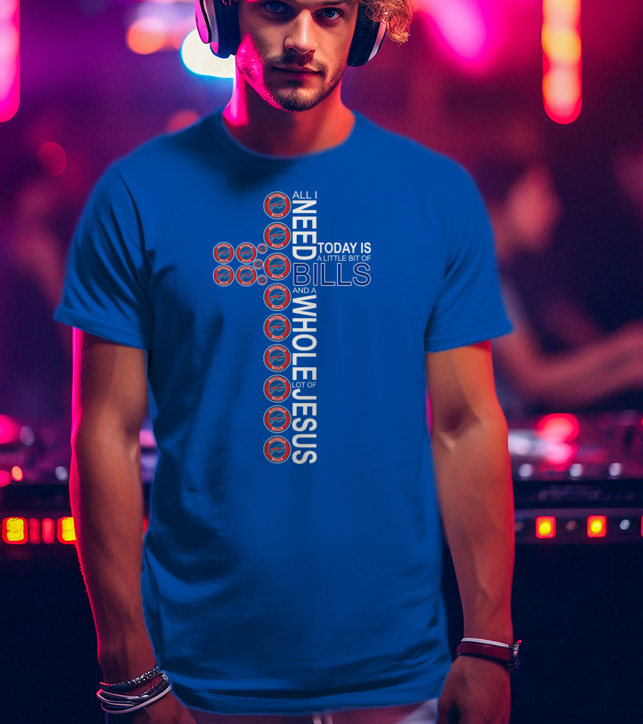 All I Need Today Is A Little Bit Of Bills And A Whole Lot Of Jesus Buffalo Bills Cross T-Shirt