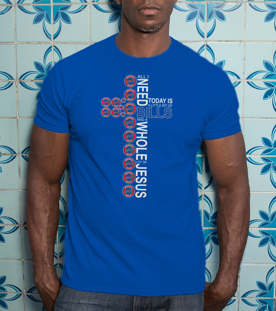 All I Need Today Is A Little Bit Of Bills And A Whole Lot Of Jesus Buffalo Bills Cross T-Shirt