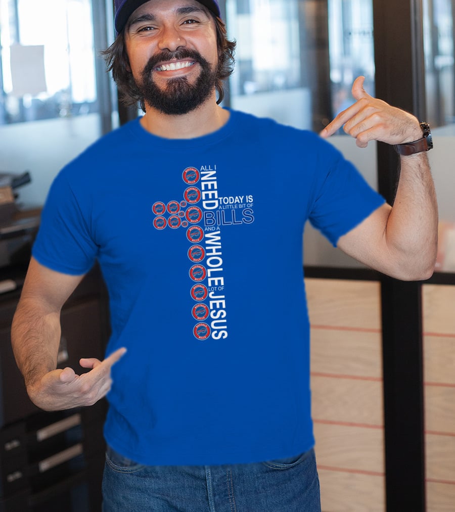 All I Need Today Is A Little Bit Of Bills And A Whole Lot Of Jesus Buffalo Bills Cross T-Shirt