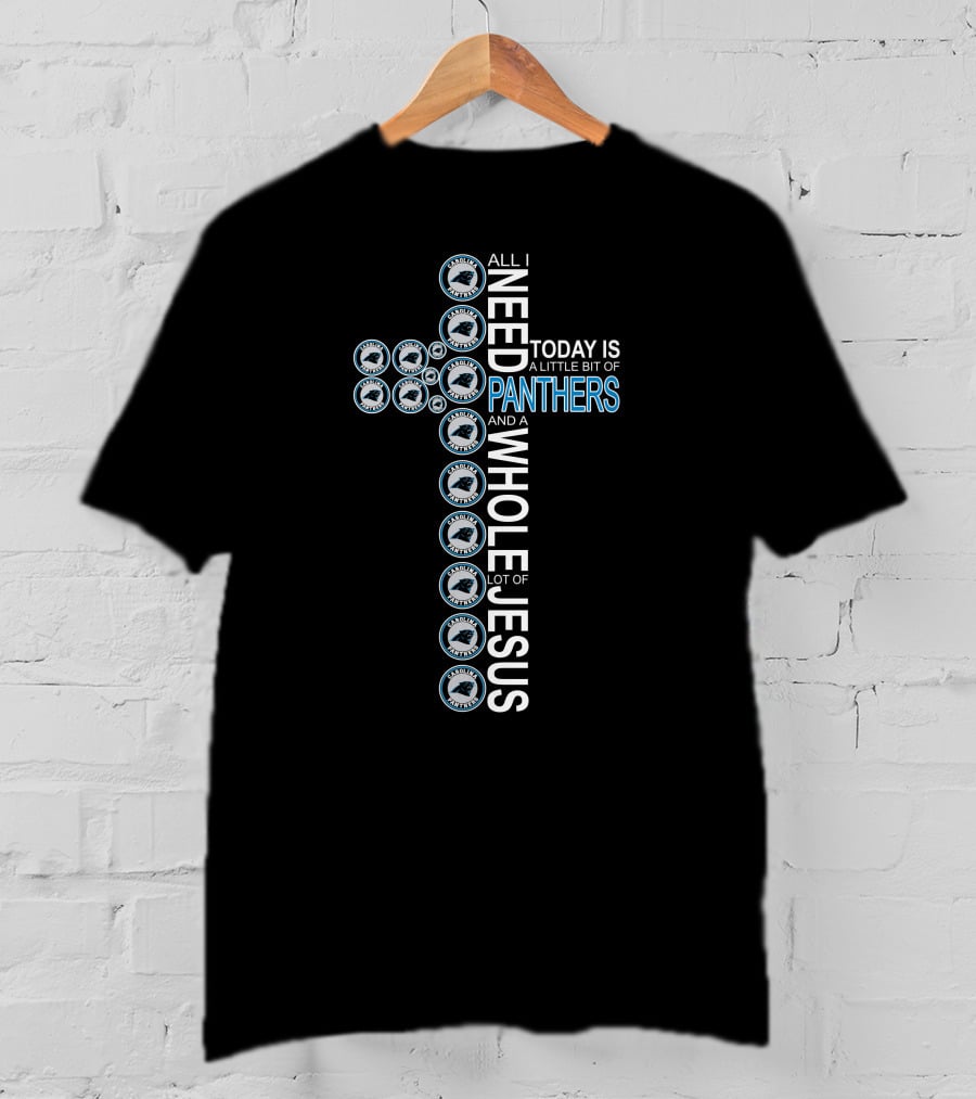 All I Need Today Is A Little Bit Of Panthers And A Whole Lot Of Jesus Carolina Panthers T-Shirt