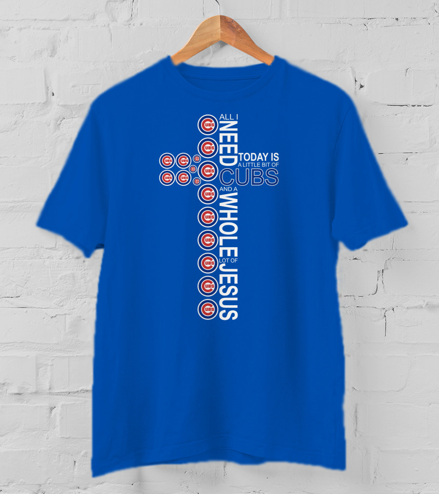 All I Need Today Is A Little Bit Of Cubs And A Whole Lot Of Jesus Cub T-Shirt