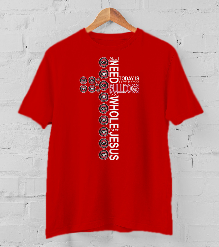 All I Need Today Is A Little Bit Of Georgia Bulldogs And A Whole Lot Of Jesus T-Shirt