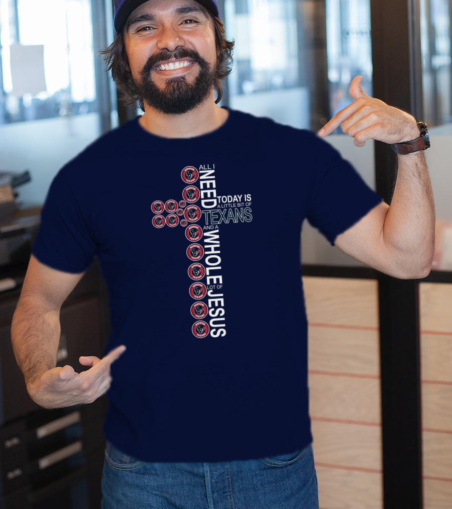 All I Need Today Is A Little Bit Of Texans And A Whole Lot Of Jesus Houston Texans T-Shirt