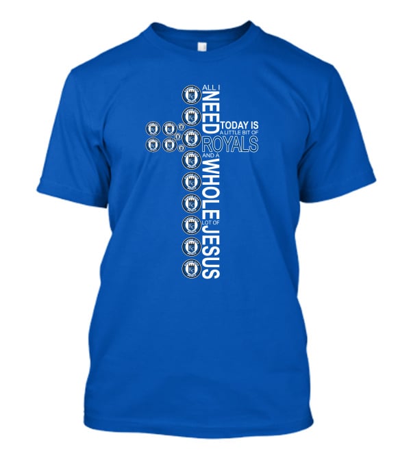 All I Need Today Is A Little Bit Of Royals And A Whole Lot Of Jesus T-Shirt