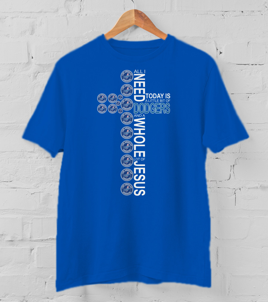 All I Need Today Is Dodgers Logos And A Whole Lot Of Jesus T-Shirt