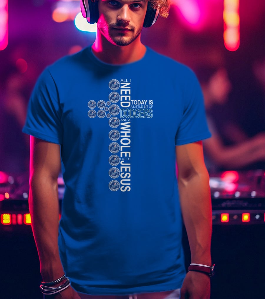 All I Need Today Is Dodgers Logos And A Whole Lot Of Jesus T-Shirt