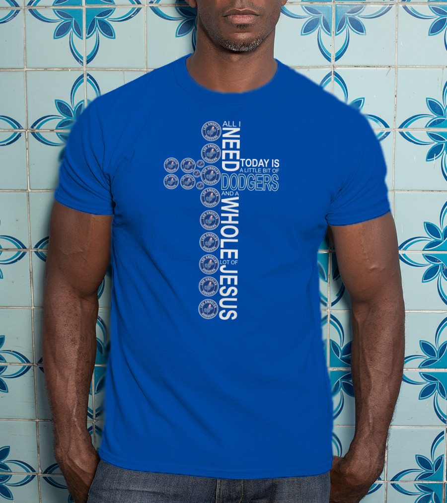 All I Need Today Is Dodgers Logos And A Whole Lot Of Jesus T-Shirt