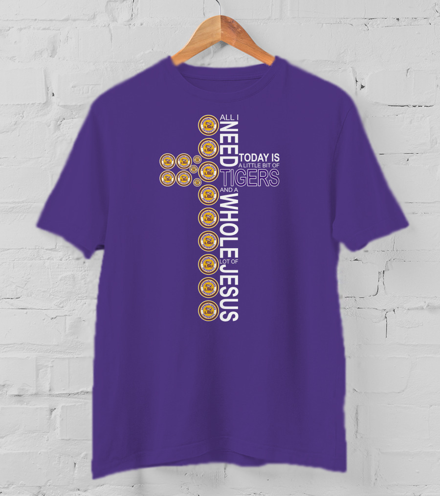 All I Need Today Is A Little Bit Of LSU Tigers And A Whole Lot Of Jesus T-Shirt