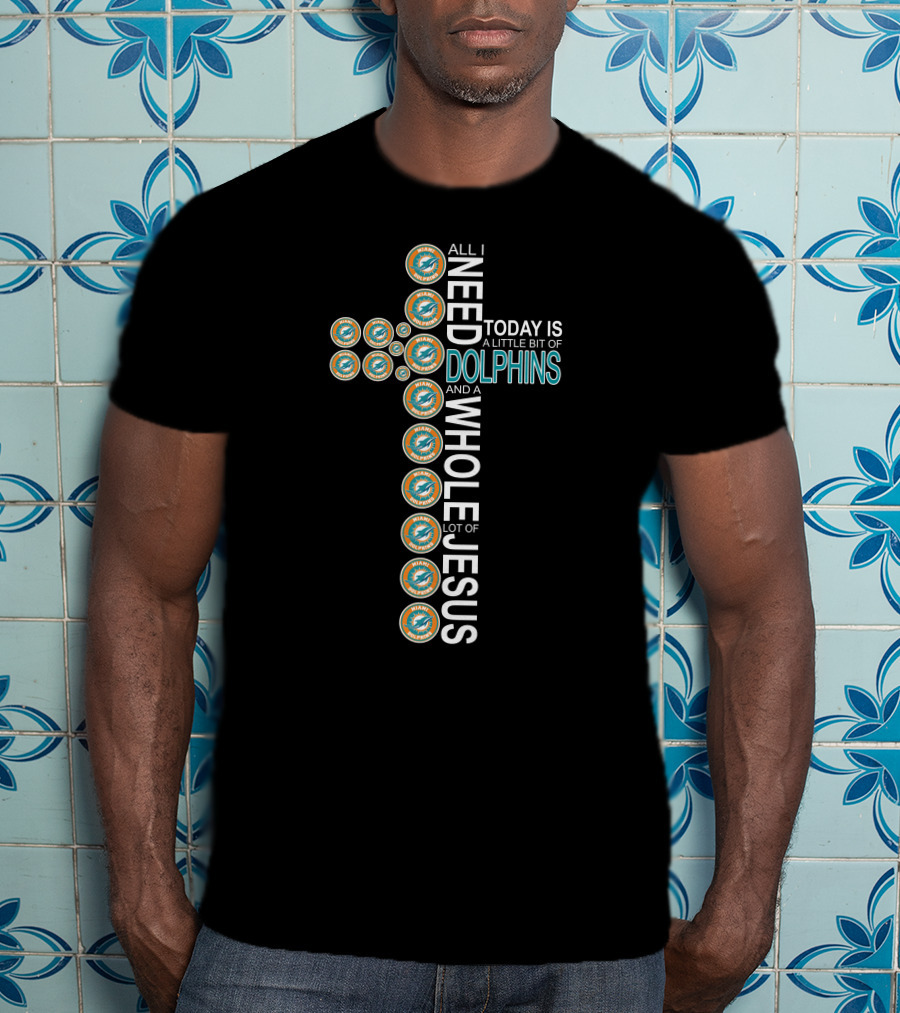 All I Need Today Is A Little Bit Of Dolphins And A Whole Lot Of Jesus T-Shirt