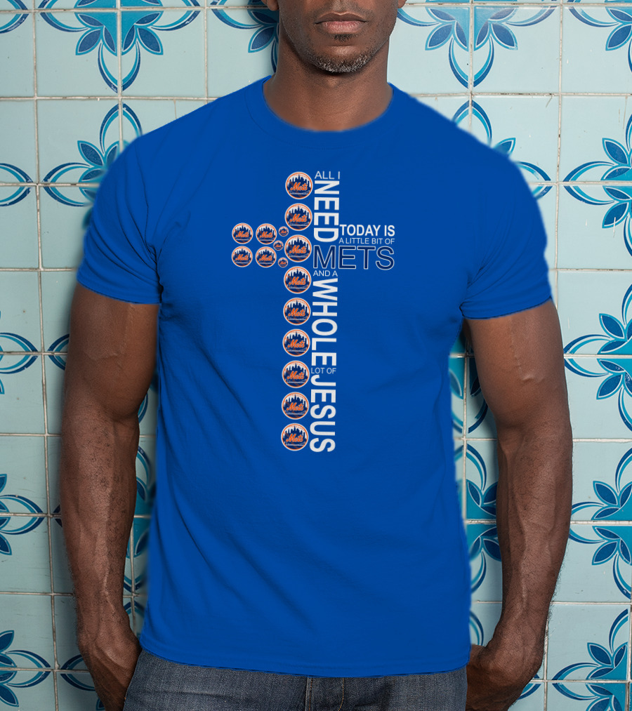 All I Need Today Is A Little Bit Of Mets And A Whole Lot Of Jesus T-Shirt
