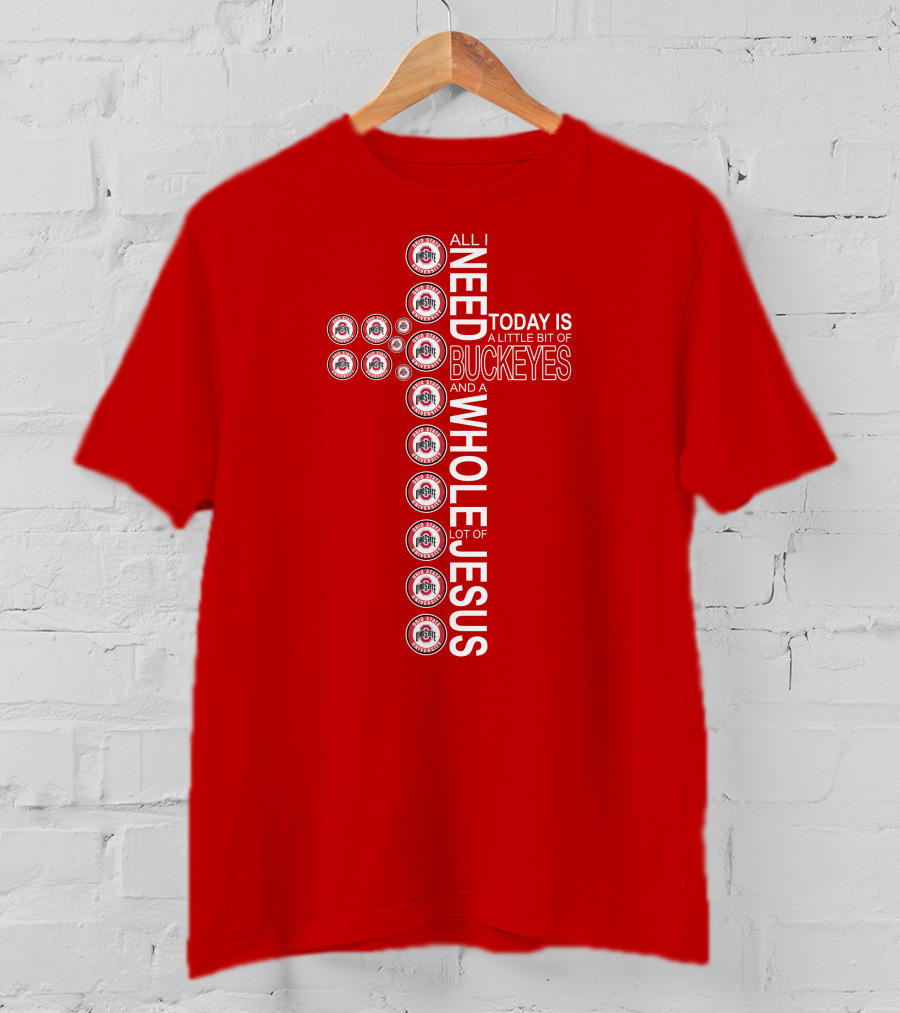 All I Need Today Is A Little Bit Of Ohio State Buckeyes And A Whole Lot Of Jesus T-Shirt