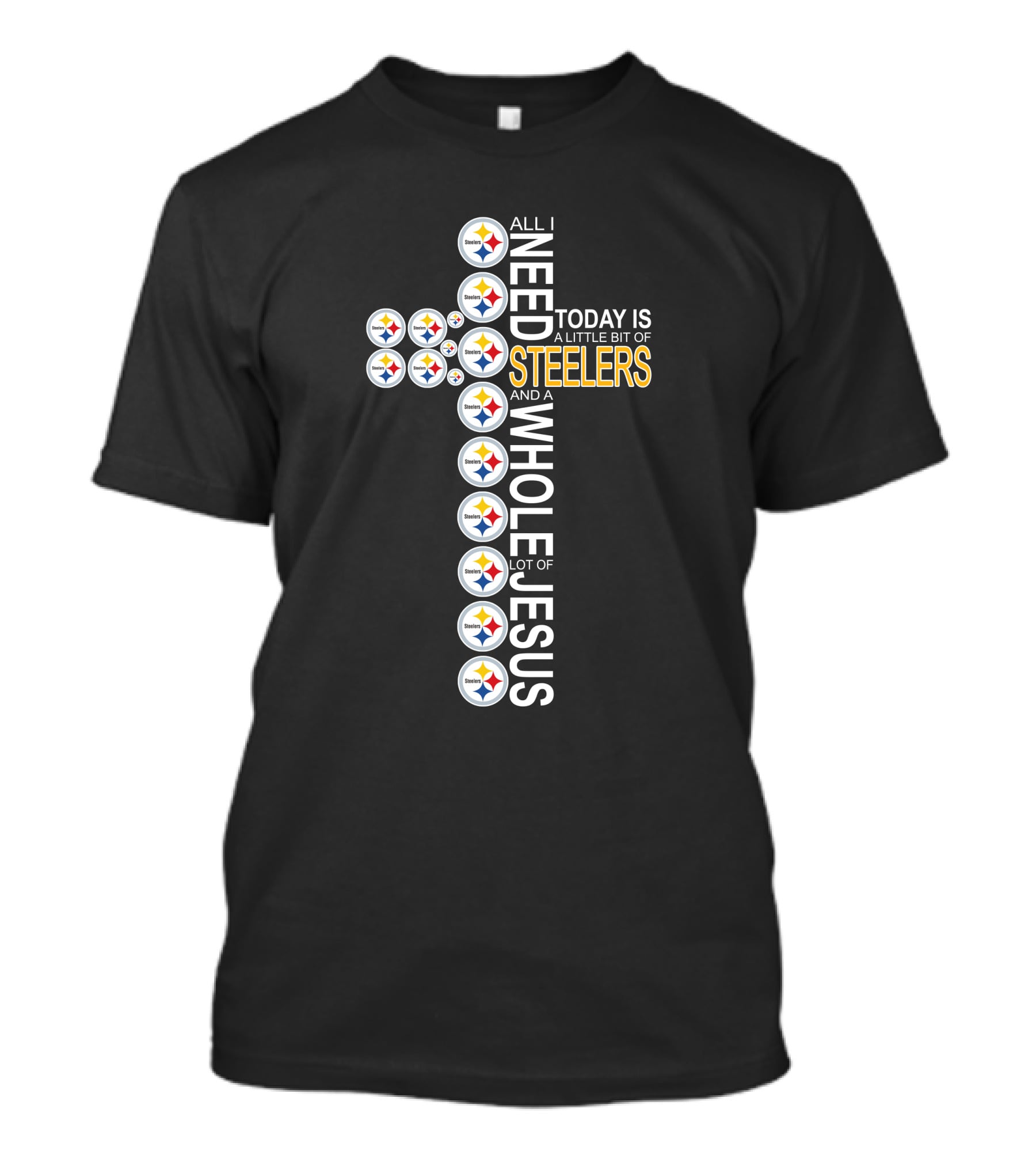 All I Need Today Is A Little Bit Of Steelers And A Whole Lot Of Jesus Pittsburgh T-Shirt