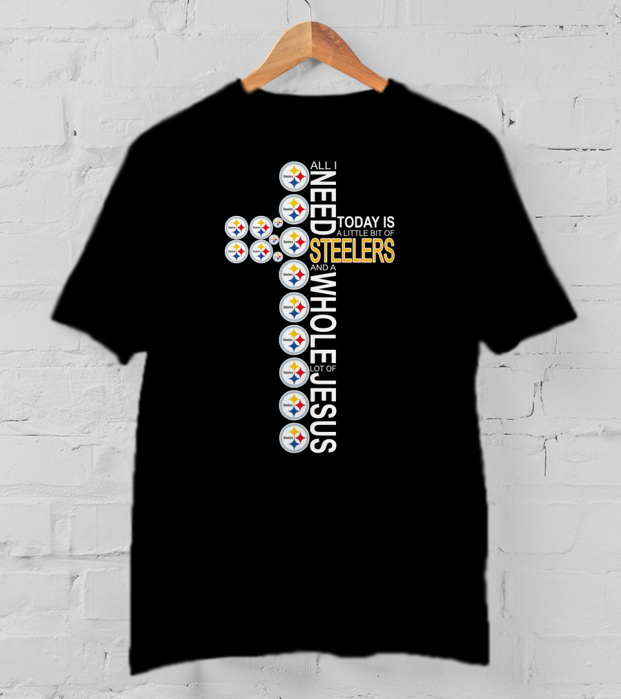 All I Need Today Is A Little Bit Of Steelers And A Whole Lot Of Jesus Pittsburgh T-Shirt