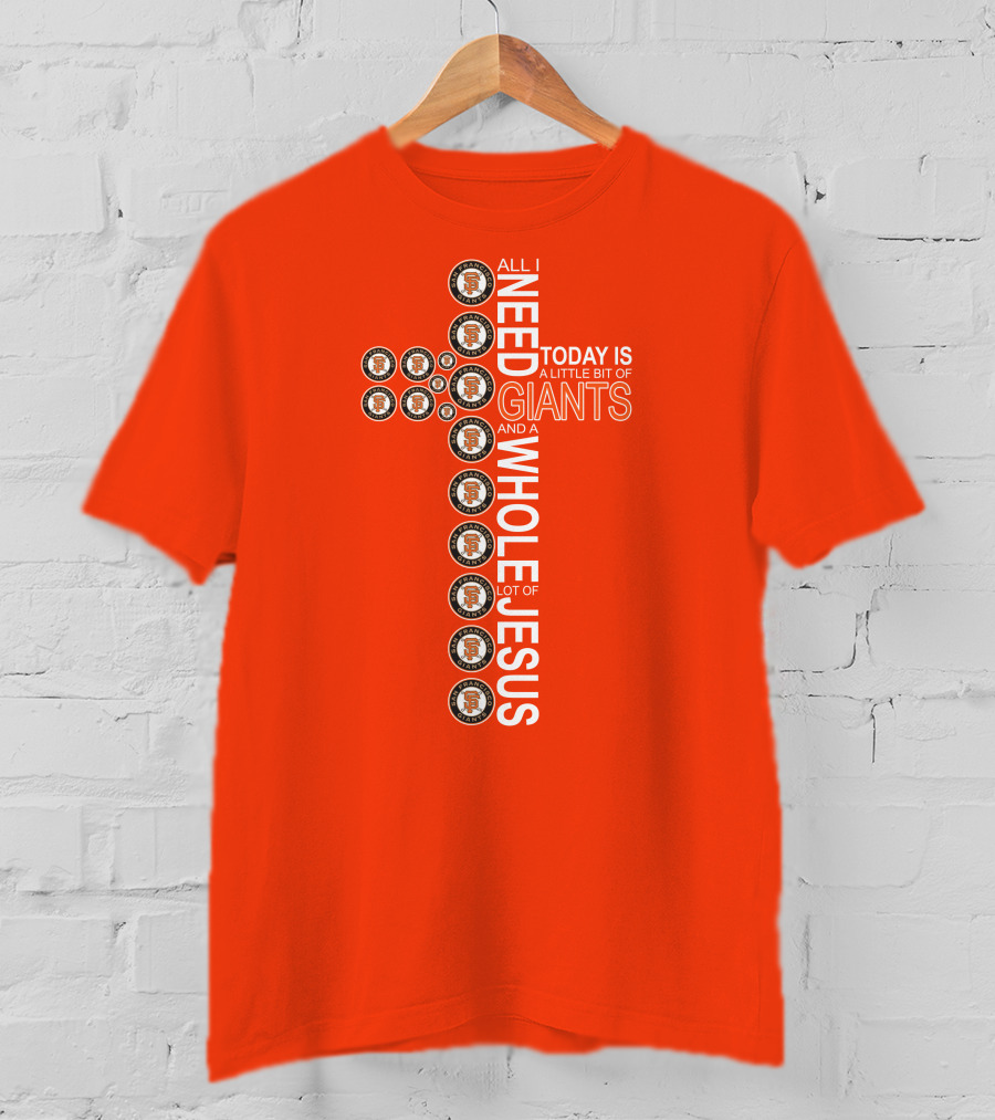 All I Need Today Is A Little Bit Of Giants And A Whole Lot Of Jesus San Francisco Giants Cross T-Shirt