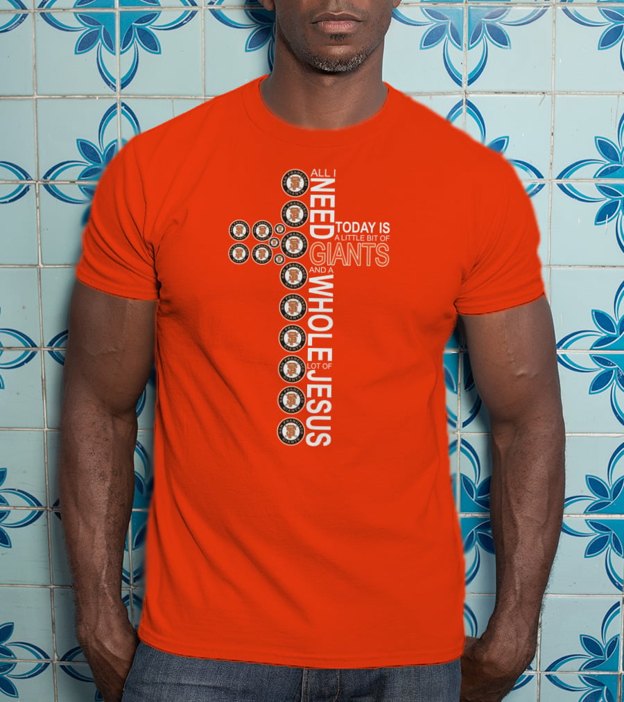 All I Need Today Is A Little Bit Of Giants And A Whole Lot Of Jesus San Francisco Giants Cross T-Shirt