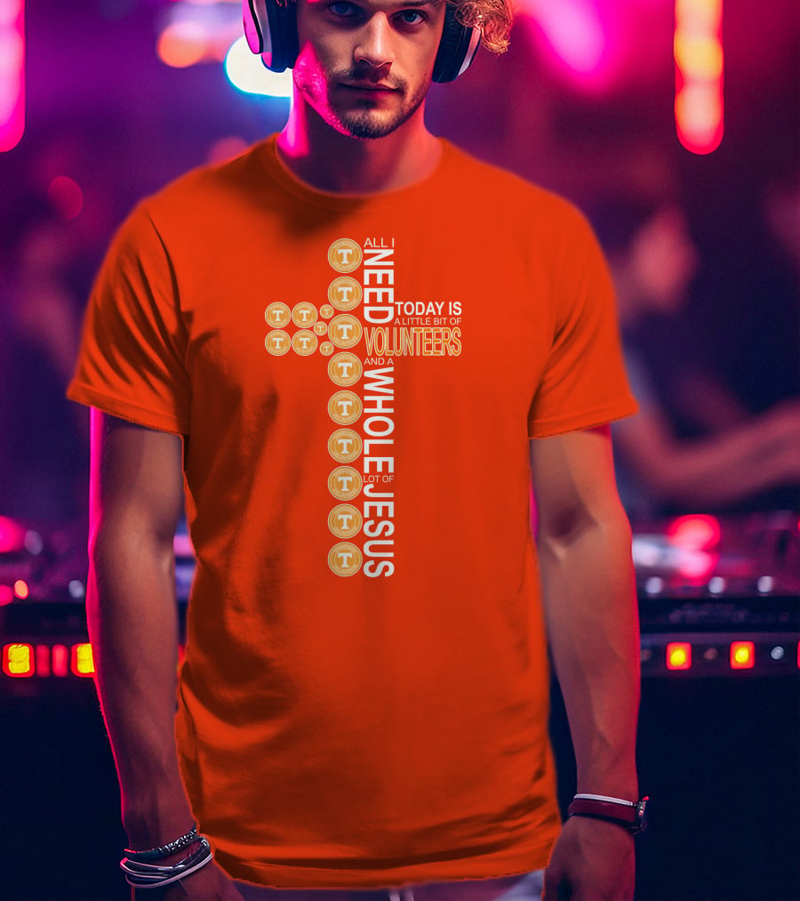 All I Need Today Is A Little Bit Of Volunteers And A Whole Lot Of Jesus Tennessee T-Shirt