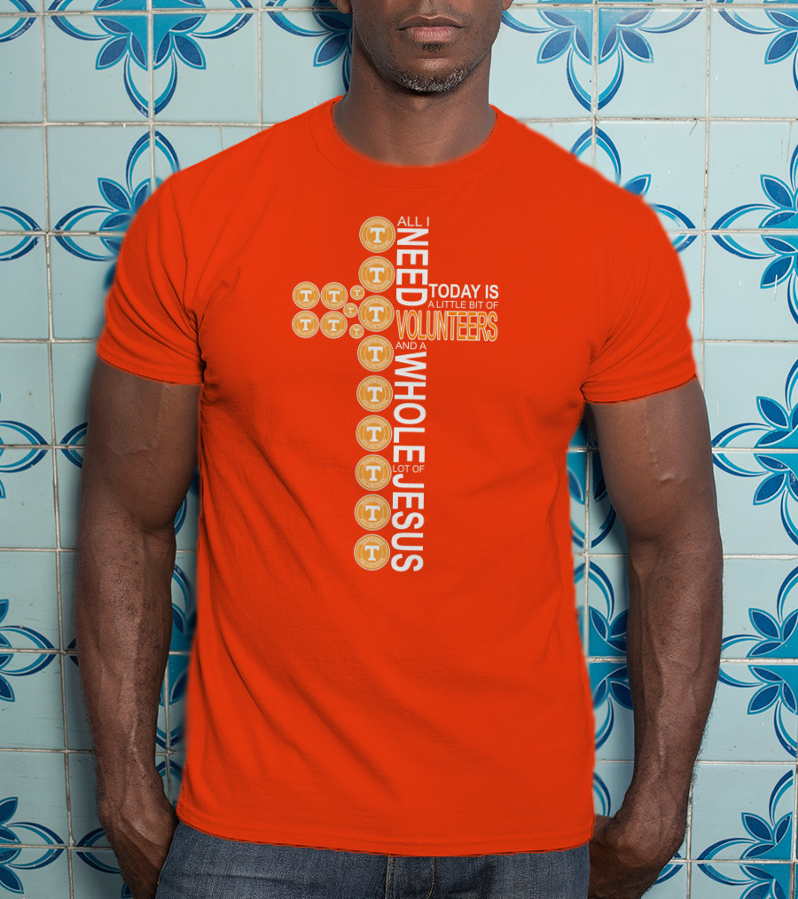 All I Need Today Is A Little Bit Of Volunteers And A Whole Lot Of Jesus Tennessee T-Shirt