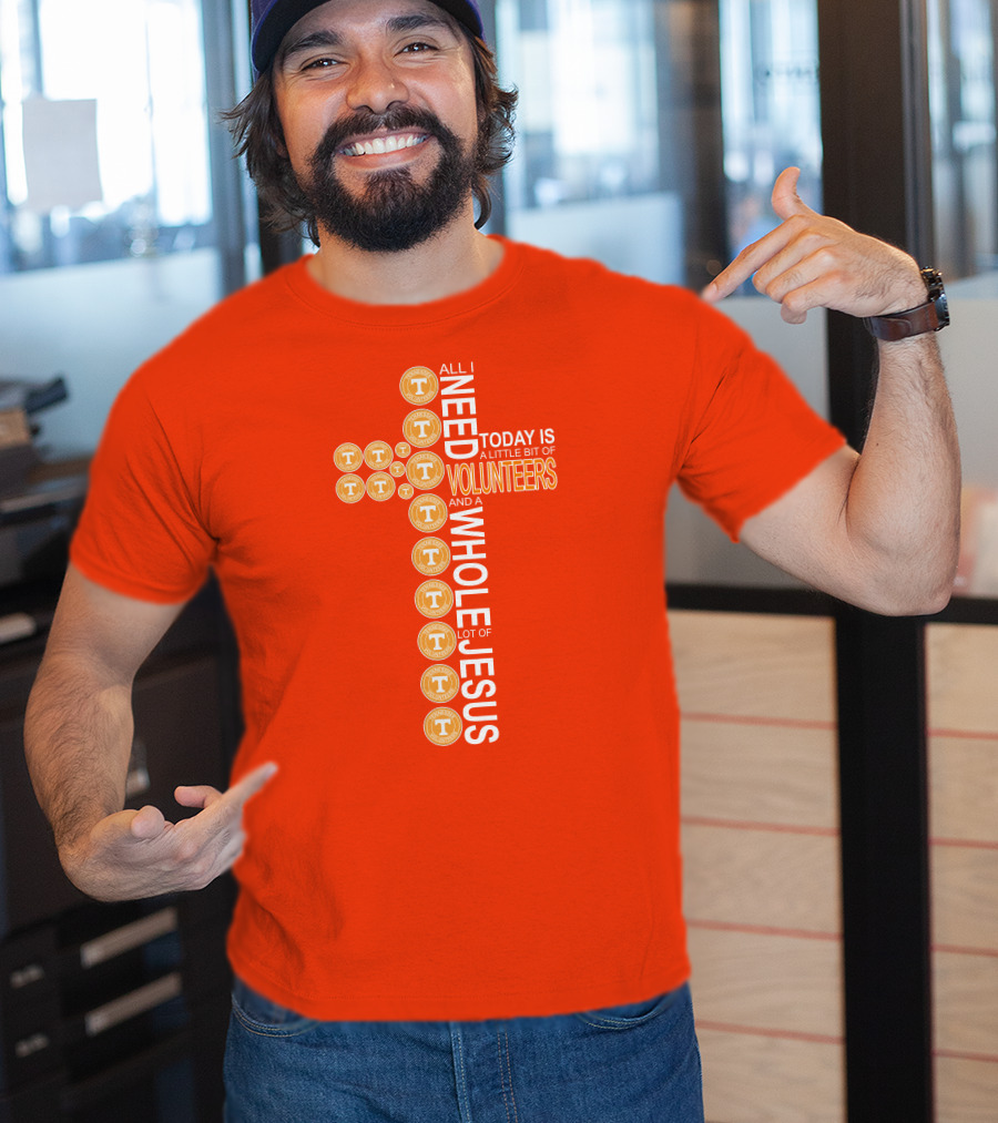 All I Need Today Is A Little Bit Of Volunteers And A Whole Lot Of Jesus Tennessee T-Shirt