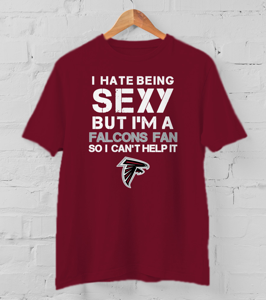 I Hate Being Sexy But I'm A Falcons Fan So I Can't Help It T-Shirt