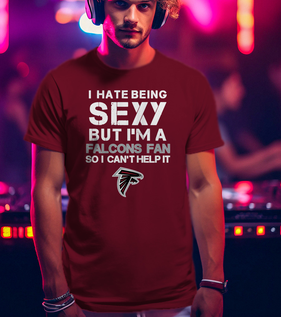 I Hate Being Sexy But I'm A Falcons Fan So I Can't Help It T-Shirt