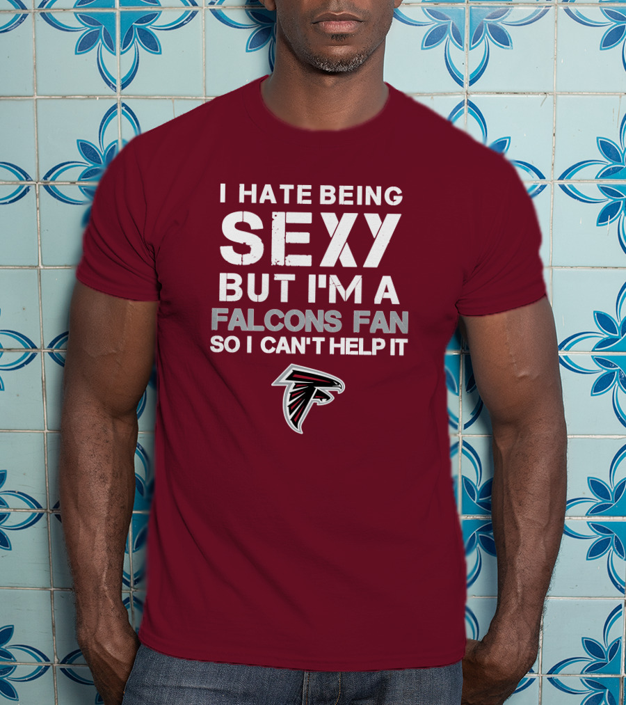 I Hate Being Sexy But I'm A Falcons Fan So I Can't Help It T-Shirt