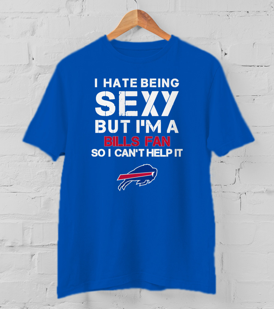 I Hate Being Sexy But I'm A Buffalo Bills Fan So I Can't Help It Bills Fan Buffalo T-Shirt