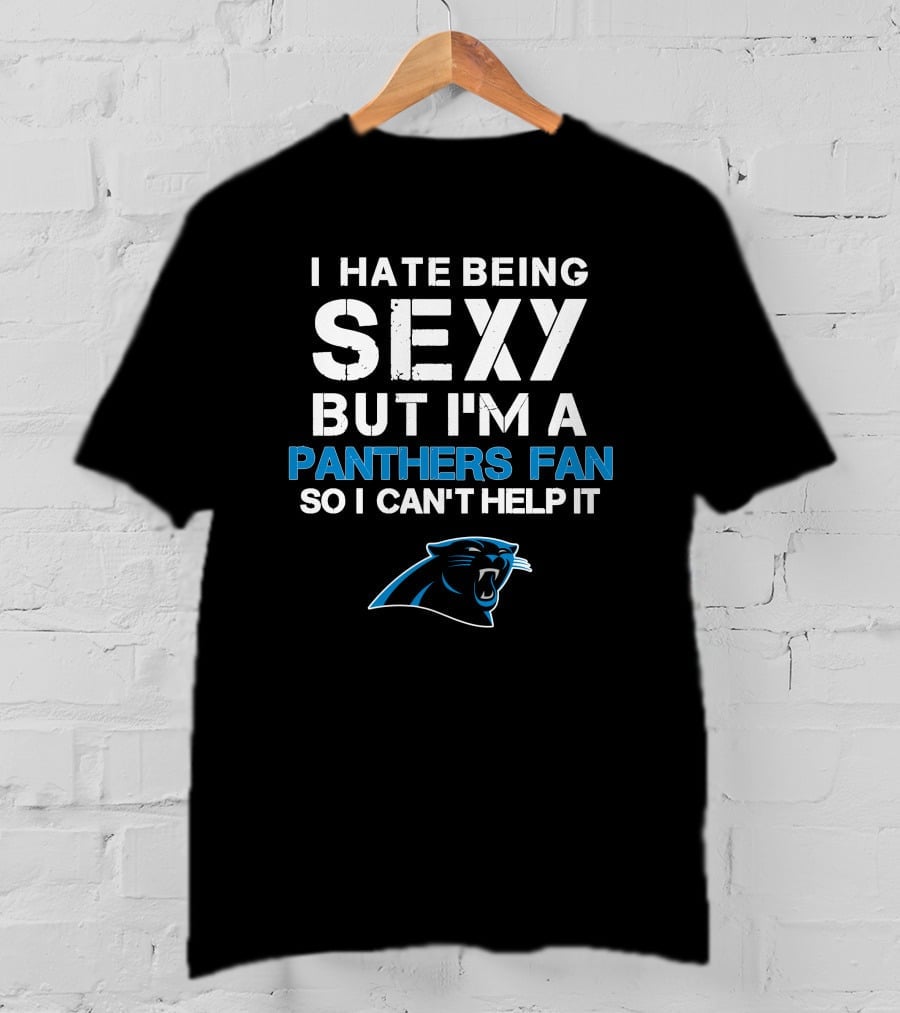I Hate Being Sexy But I'm A Panthers Fan So I Can't Help It T-Shirt