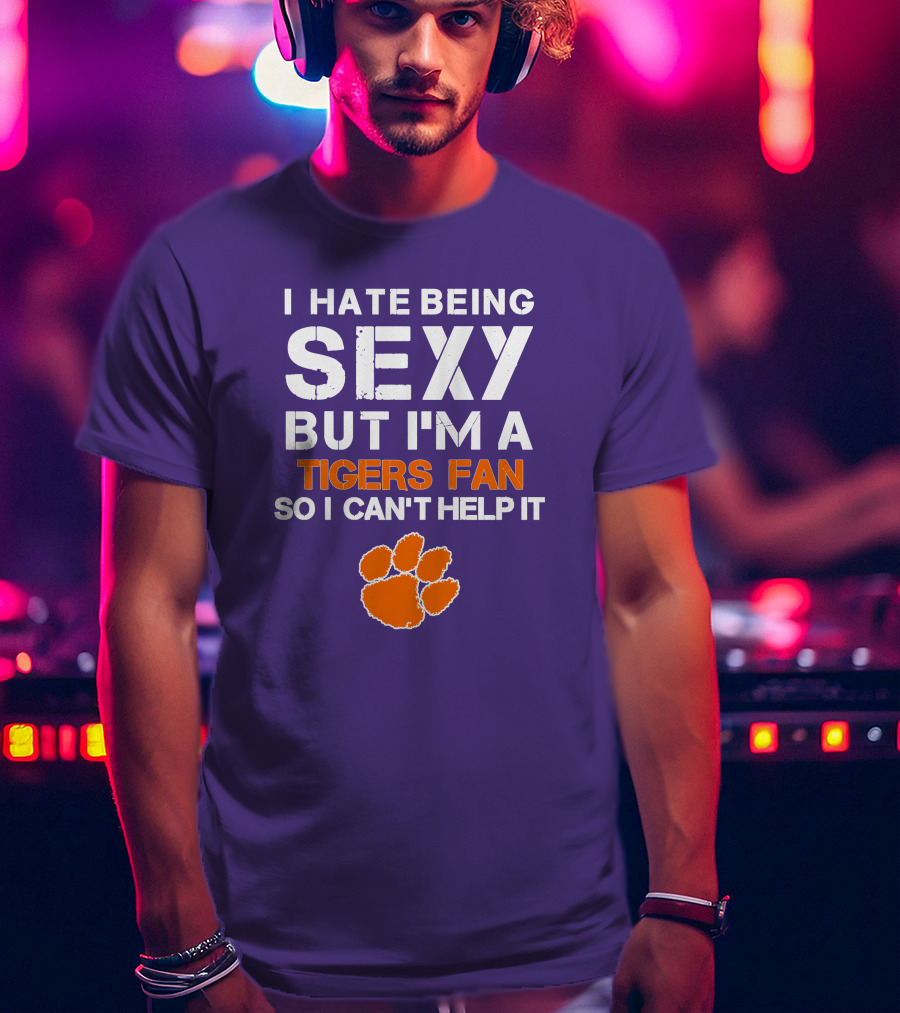 I Hate Being Sexy But I'm A Tigers Fan So I Can't Help It T-Shirt
