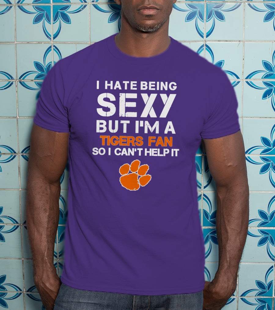 I Hate Being Sexy But I'm A Tigers Fan So I Can't Help It T-Shirt
