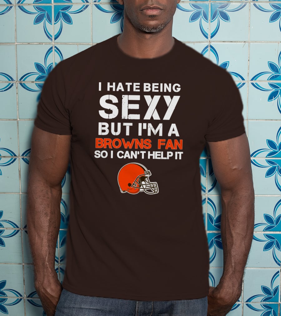 I Hate Being Sexy But I'm A Cleveland Browns Fan So I Can't Help It Browns Helmet T-Shirt