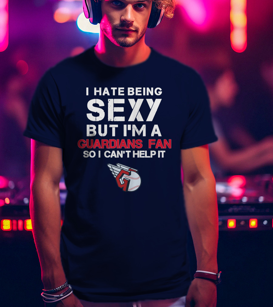 I Hate Being Sexy But I'm A Guardians Fan So I Can't Help It Cleveland Guardians Baseball T-Shirt