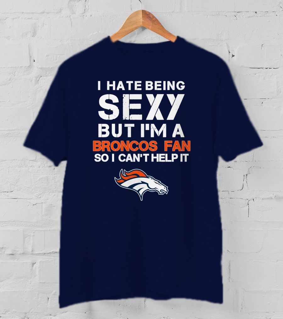 I Hate Being Sexy But I'm A Broncos Fan So I Can't Help It Denver Broncos T-Shirt